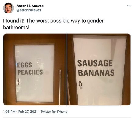 A Tweet b user Aaron H. Aceves it shows two bathroom doors, one reads 'eggs and peaches' the other 'sausages and bananas' the worst possible way to gender bathrooms. The user captioned the image 'I found it! The worst possible way to gender bathrooms!