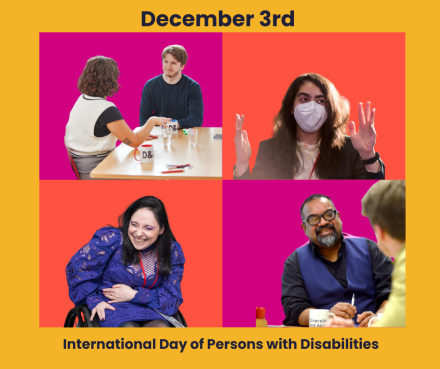 Text reads 'December 3rd, International Day of Persons with Disabilities'. There are four photos of the D&A team. One of Rox, a wheelchair user dressed in purple and laughing. One is of Atif, a brown man smiling at another man off camera. One is of a Lilit, a woman wearing a face mask with her hands raised in celebration. Finally there is one of Ellie and Charlie, a man and a woman sat at a table having a conversation. 